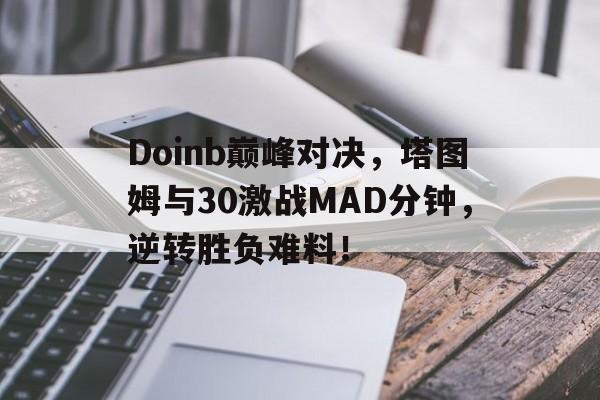 包含Doinb巅峰对决，塔图姆与30激战MAD分钟，逆转胜负难料！的词条